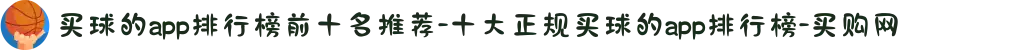 买球的app排行榜前十名推荐-十大正规买球的app排行榜-买购网